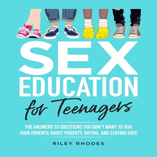 SEX EDUCATION FOR TEENAGERS: ANSWERS TO QUESTIONS YOU DON’T WANT TO ASK YOUR PARENTS ABOUT PUBERTY, DATING, AND STAYING SAFE
