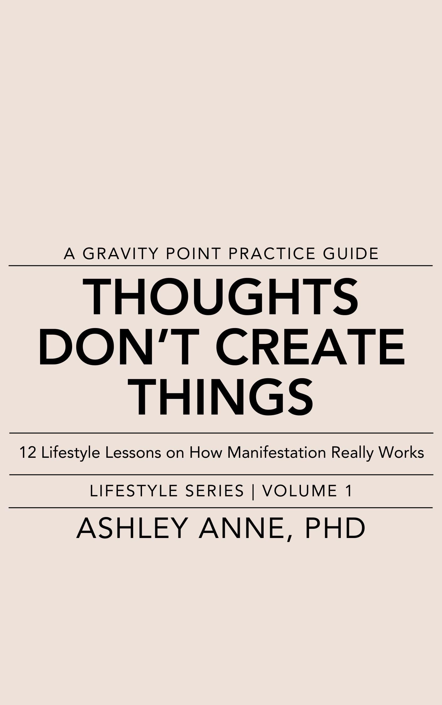 Thoughts Don't Create Things 12 Lifestyle Lessons on How Manifestation Really Works by Ashley