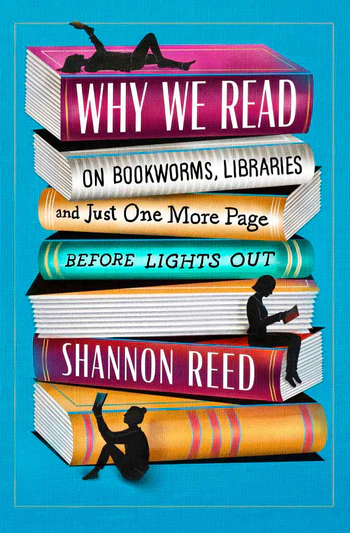 Why We Read: On Bookworms, Libraries, and Just One More Page Before Lights Out