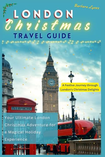 London Christmas Travel Guide: A Festive Journey through London's Christmas Delights. Your 