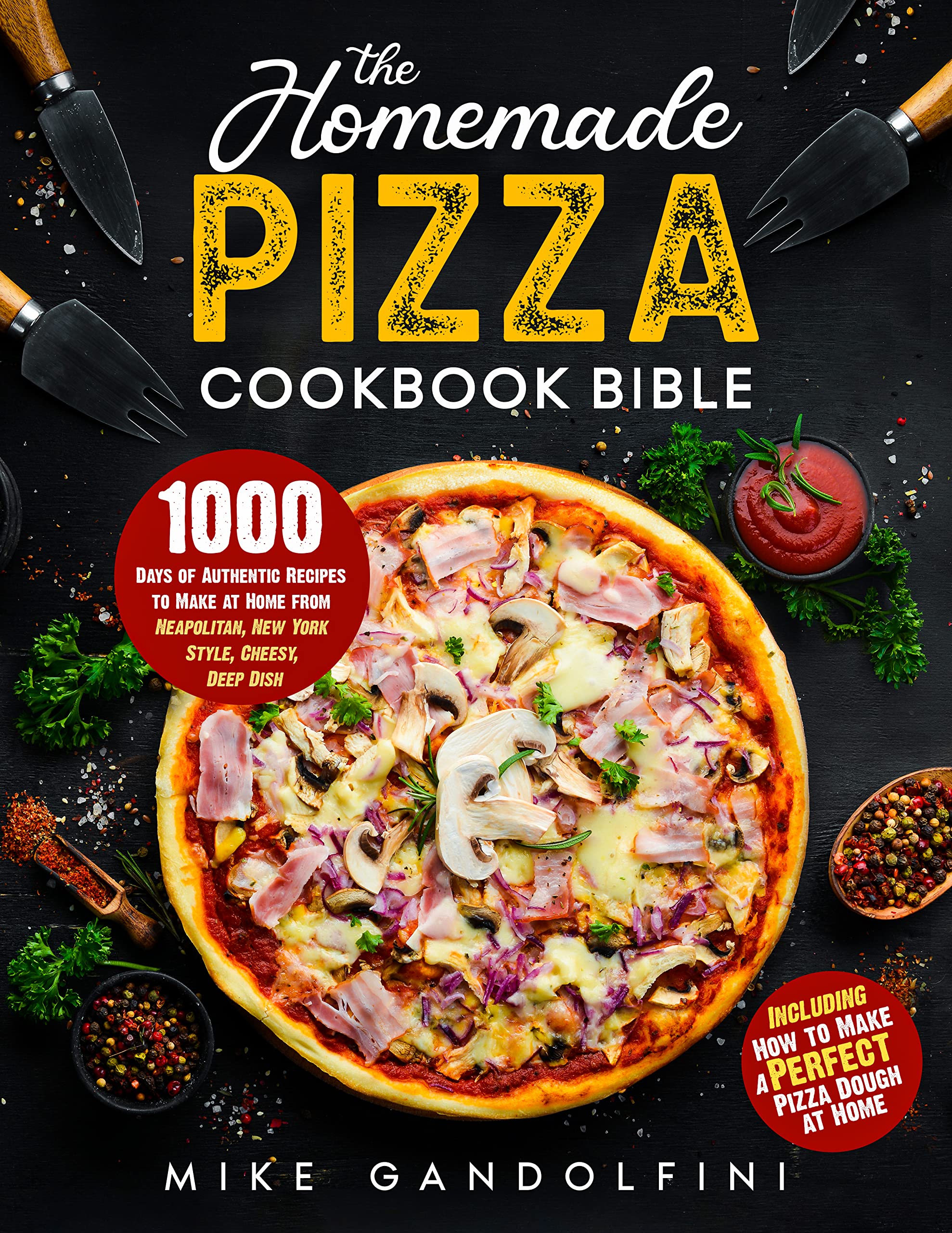 The Homemade Pizza Cookbook Bible: 1000 Days of Authentic Recipes to Make at Home from Neapolitan, New York Style, Cheesy, Deep Dish | Including How to Make Perfect Pizza Dough at Home