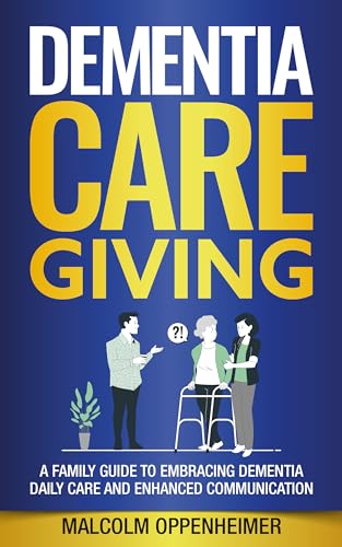 Dementia Caregiving: A Family Guide to Embracing Dementia: 8 Easy Steps to Daily Care and Enhanced Communication