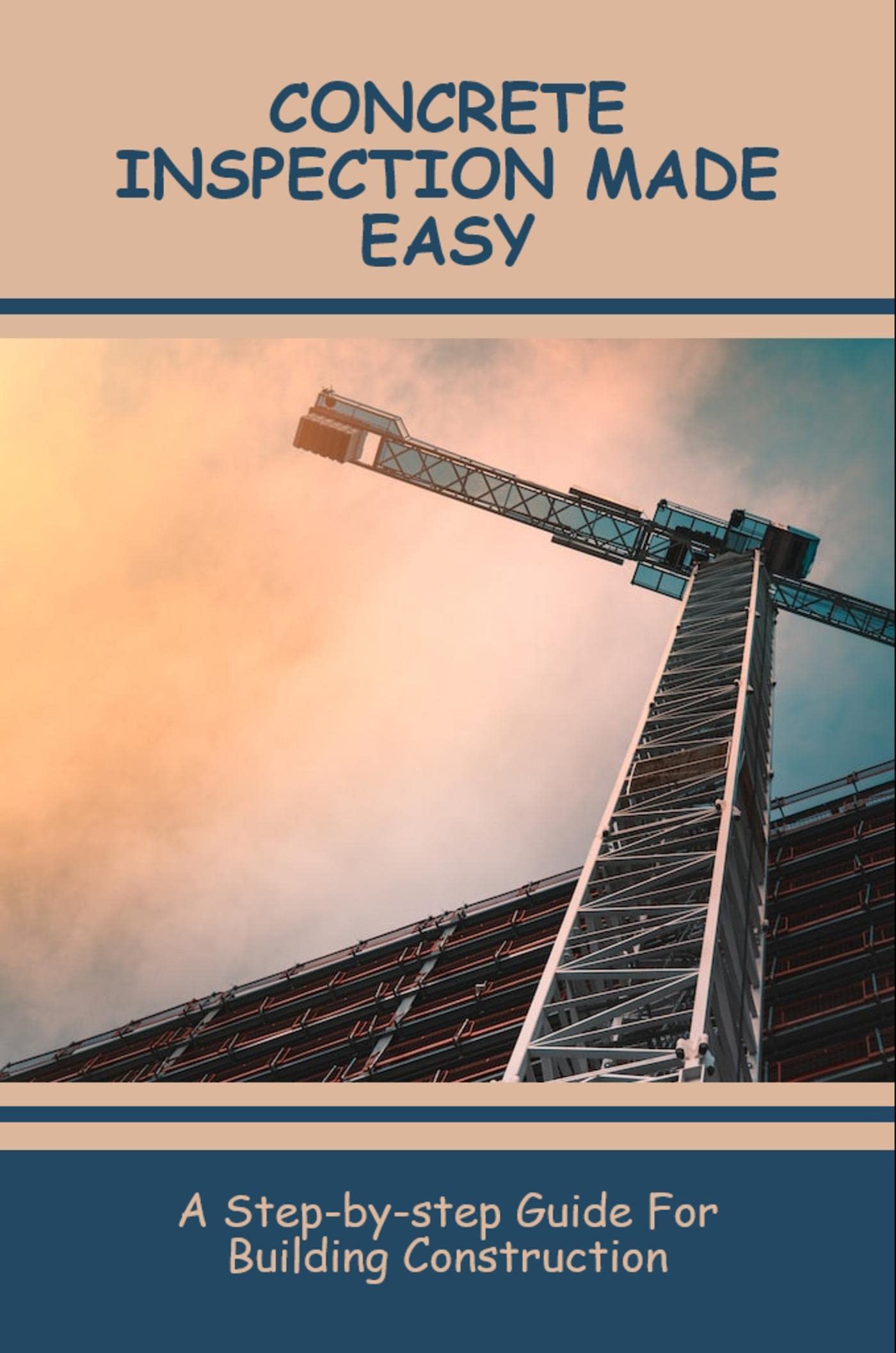 Concrete Inspection Made Easy A StepByStep Guide For Building Construction by Kasi Abshire