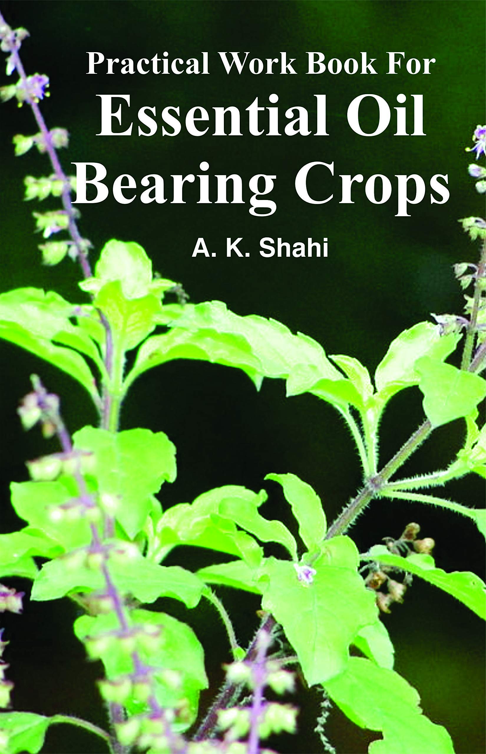 Practical Work Book For Essential Oil Bearing Crops by Dr. Shahi Ak