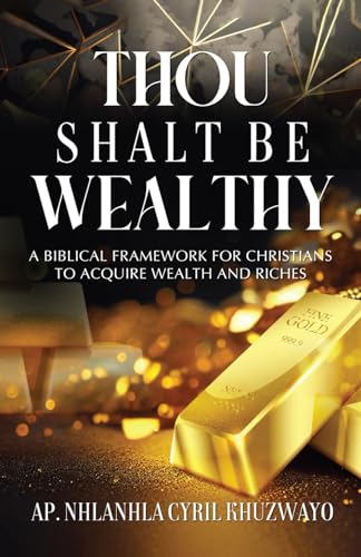 Thou shalt be wealthy: A Biblical Framework for Christians to Acquire Wealth and Riches