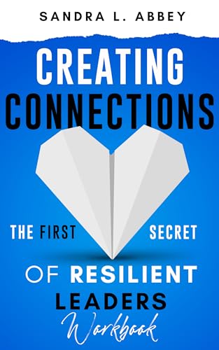 Creating Connections: The First Secret of Resilient Leaders: WORKBOOK