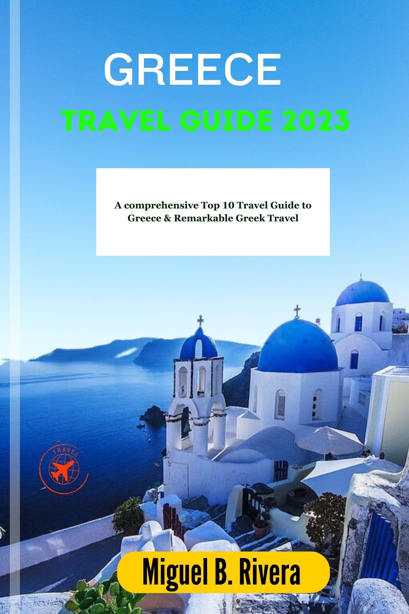 GREECE TRAVEL GUIDE 2023 A comprehensive Top 10 Travel Guide to Greece & Remarkable Greek