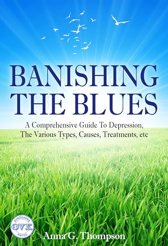 Banishing the Blues: A Comprehensive Guide To Depression, The Various 
