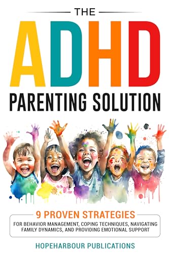 The ADHD Parenting Solution: 9 Proven Strategies For Behavior Management, Coping Techniques, Navigating Family Dynamics, and Building Emotional Support