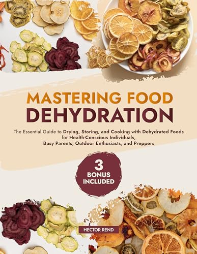 Mastering Food Dehydration: The Essential Guide to Drying, Storing, and ...
