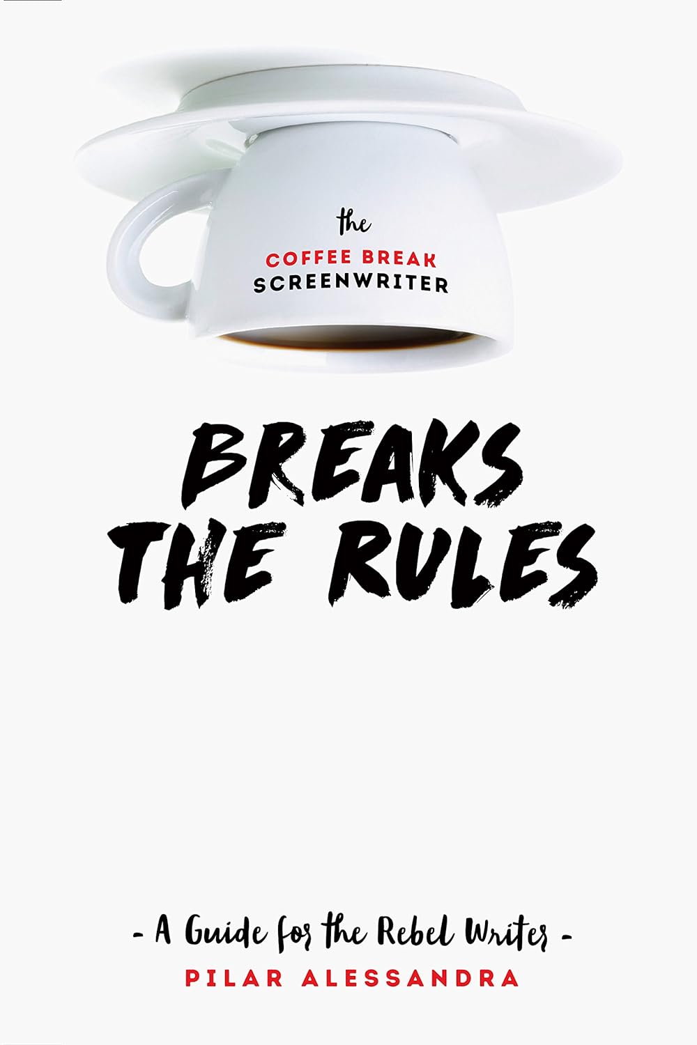 The Coffee Break Screenwriter Breaks the Rules: A Guide for the Rebel Writer  by Pilar Alessandra | Goodreads