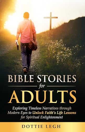 Bible Stories for Adults: Exploring Timeless Narratives Through Modern Eyes to Unlock Faith's Life Lessons for Spiritual Enlightenment