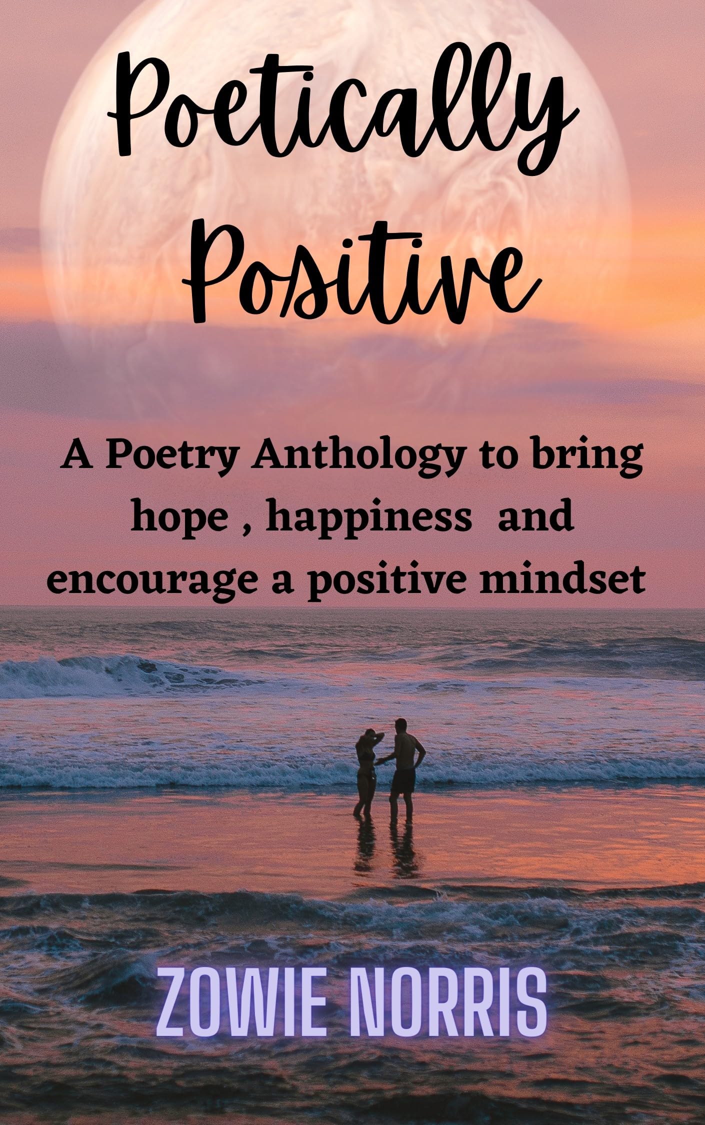 Poetically Positive: A Poetry Anthology to bring hope, happiness and encourage a positive mindset