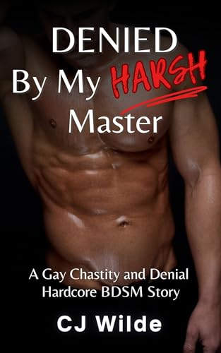 Denied By My Harsh Master: A Gay Chastity and Denial Hardcore BDSM Erotic Story