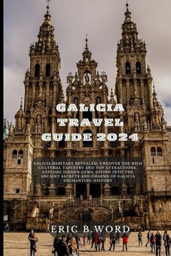 GALICIA TRAVEL GUIDE 2024: Galicia Heritage Revealed: Uncover the Rich Cultural Tapestry and Top 