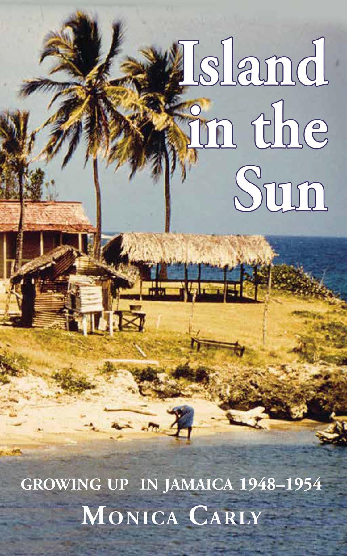 Island in the Sun: Growing up in Jamaica 1948-1954 by Monica Carly ...