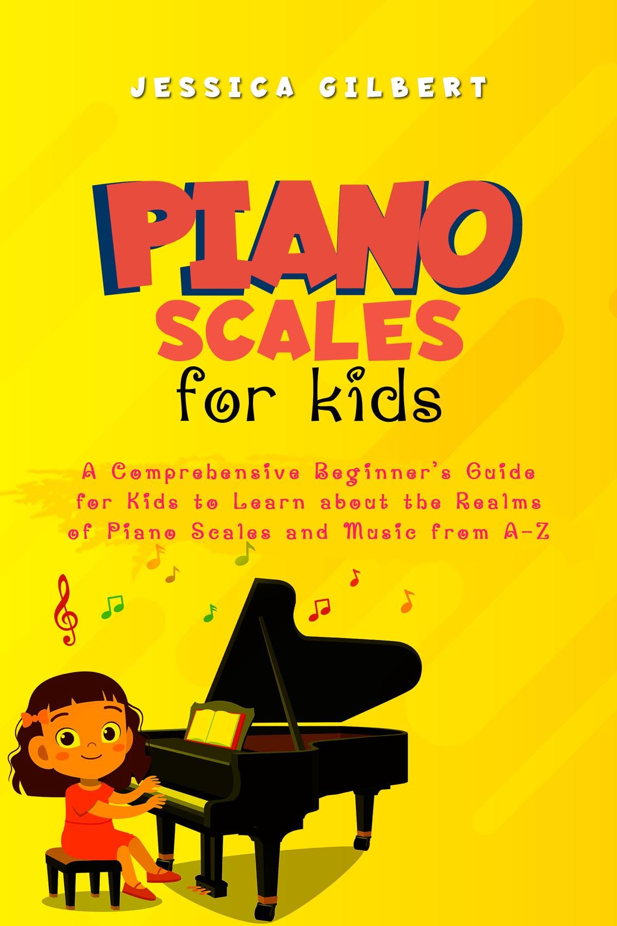 Piano Scales FOR KIDS A Comprehensive Beginner's Guide for Kids to