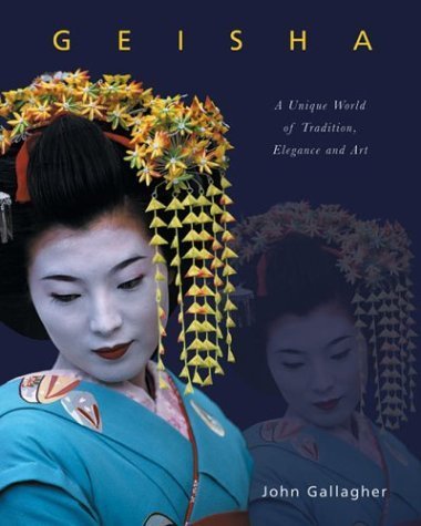 Geisha: A Unique World of Tradition, Elegance and Art by John Gallagher ...