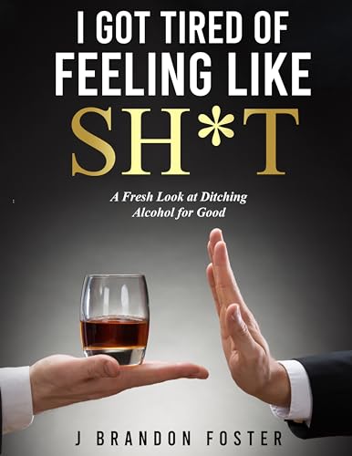 I Got Tired of Feeling Like Sh*t: A Fresh Look at Ditching Alcohol for Good