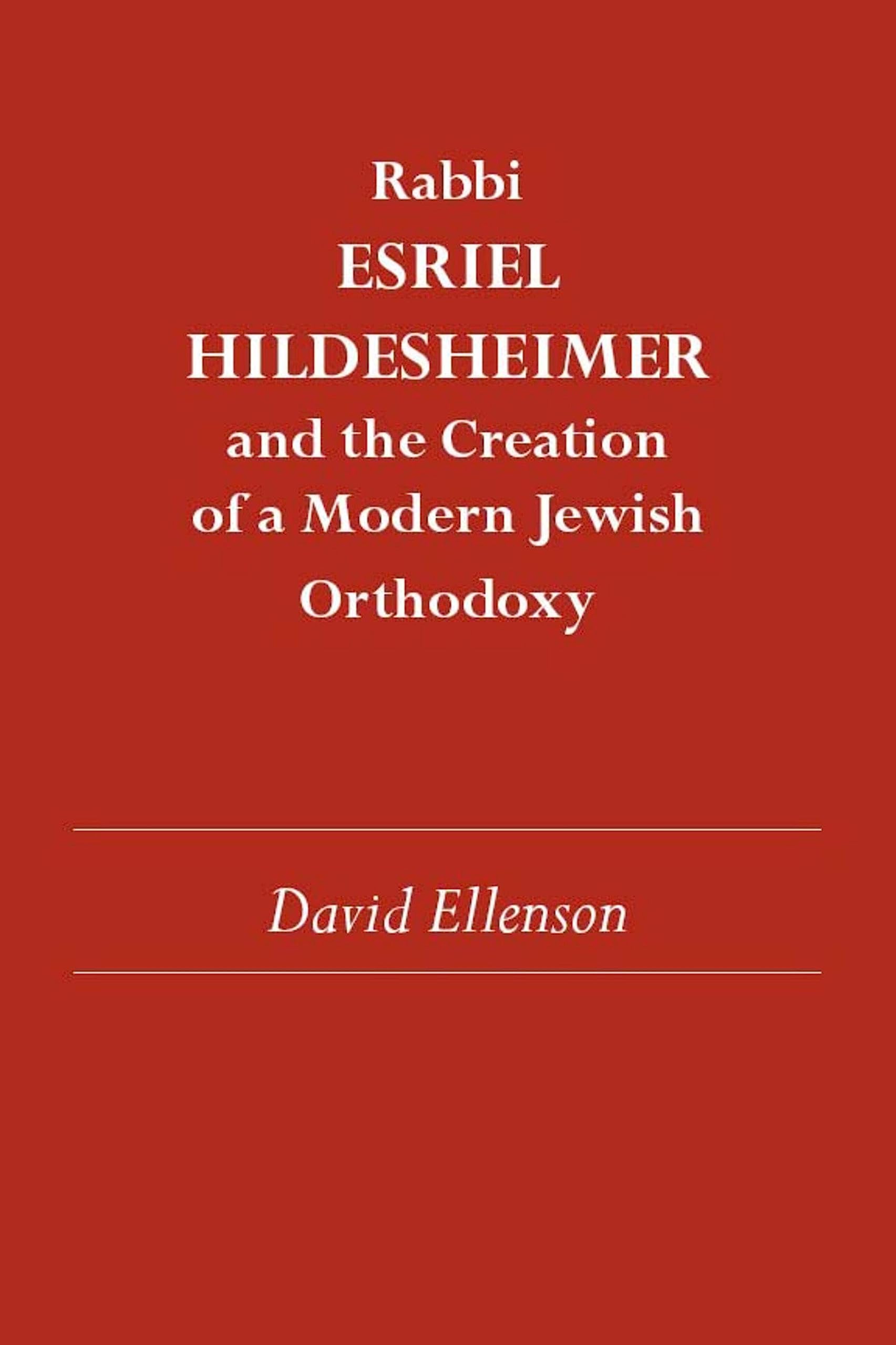Rabbi Esriel Hildesheimer and the Creation of a Modern Jewish Orthodoxy by David Ellenson