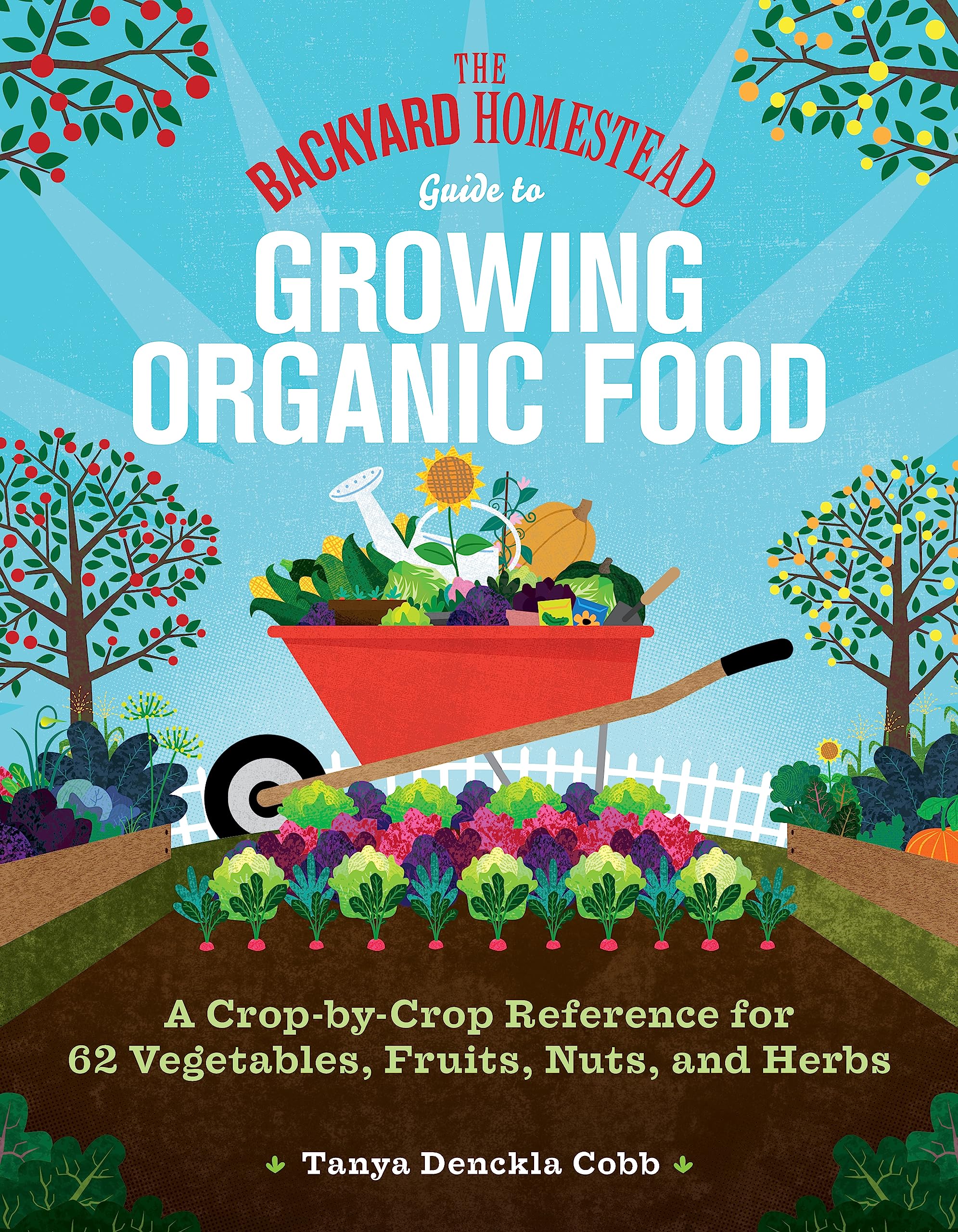 The Backyard Homestead Guide to Growing Organic Food: A Crop-by-Crop Reference for 62 Vegetables, Fruits, Nuts, and Herbs