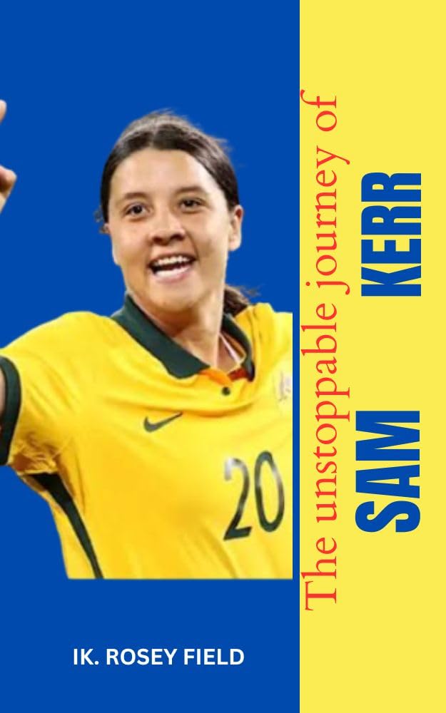THE UNSTOPPABLE JOURNEY OF SAM KERR by Ik. Rosey Field | Goodreads