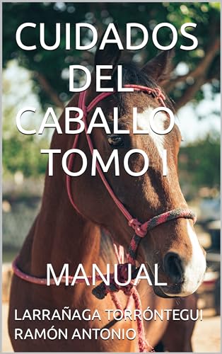 CUIDADOS DEL CABALLO TOMO I: MANUAL by LARRAÑAGA TORRÓNTEGUI RAMÓN ...