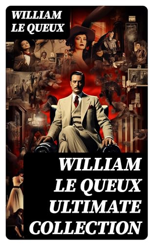 WILLIAM LE QUEUX Ultimate Collection 100+ Spy Thrillers, Detective