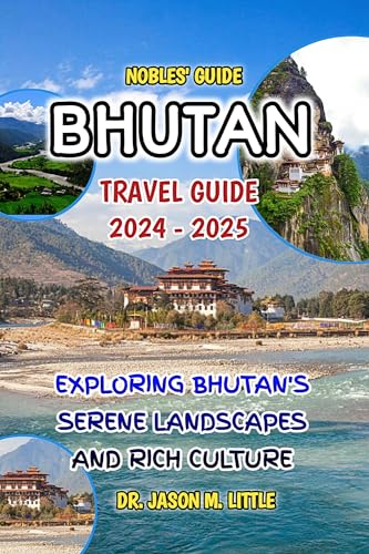 NOBLES' GUIDE: BHUTAN TRAVEL GUIDE 2024 - 2025: EXPLORING BHUTAN'S