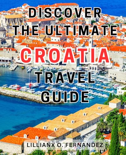 Discover the Ultimate Croatia Travel Guide: Uncover the Hidden Gems of