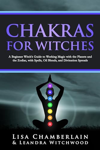 Chakras for Witches: A Beginner’s Guide to the Magic of the Body, Energy Healing, and Creating a Balanced Life