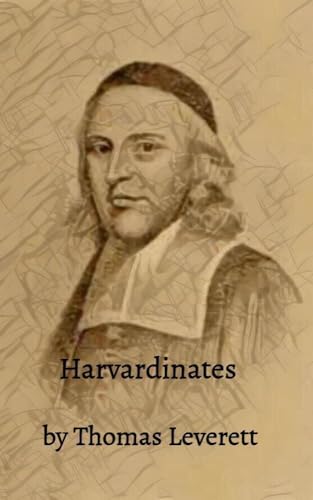 Harvardinates: (Har-VAR-di-NAH-tays) The Life and Times of John Leverett, first secular President of Harvard