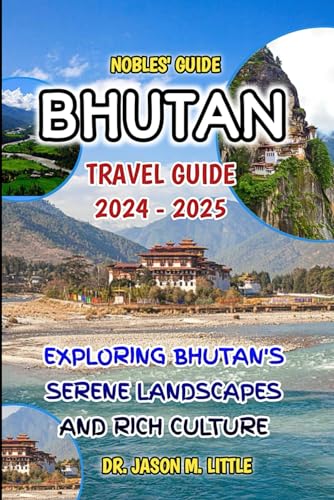 NOBLES' GUIDE: BHUTAN TRAVEL GUIDE 2024 - 2025: EXPLORING BHUTAN'S