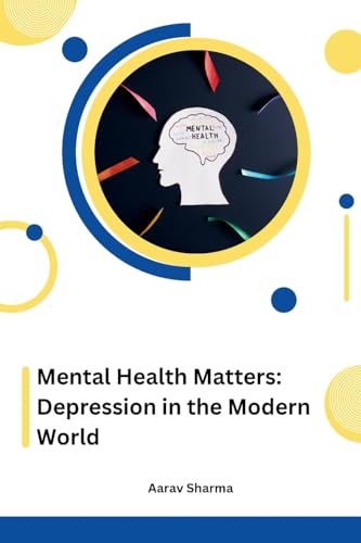 Mental Health Matters: Depression in the Modern World by Aarav Sharma ...