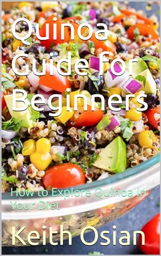 Quinoa Guide for Beginners: How to Explore Quinoa in Your Diet by Keith