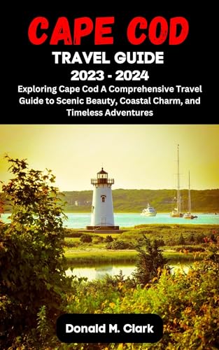 CAPE COD TRAVEL GUIDE 2023 - 2024: Exploring Cape Cod A Comprehensive 