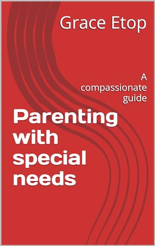 Parenting with special needs: A compassionate guide by Grace Etop ...