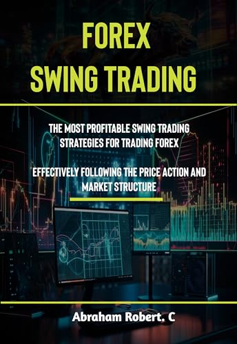 Forex Swing Trading: The Most Profitable Swing Trading Strategies For Trading Forex, Effectively Following The Price Action And Market Structure