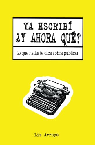 Ya escribí, ¿y ahora qué?: Lo que nadie te dice sobre publicar