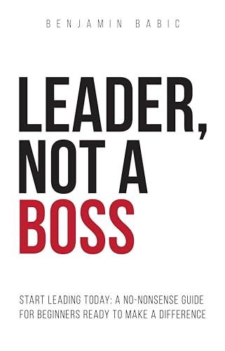 Leader, Not a Boss: Start Leading Today: A No-Nonsense Guide for New Managers