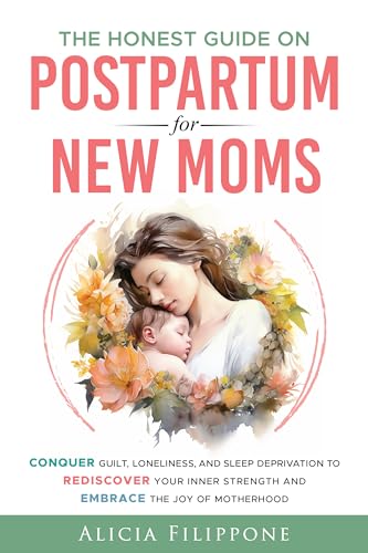 The Honest Guide on Postpartum for New Moms: Conquer Guilt, Loneliness, and Sleep Deprivation to Rediscover Your Inner Strength and Embrace the Joy of Motherhood