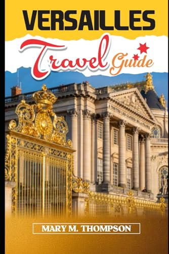 Versailles Travel Guide: The ultimate travel companion of Grandeur and