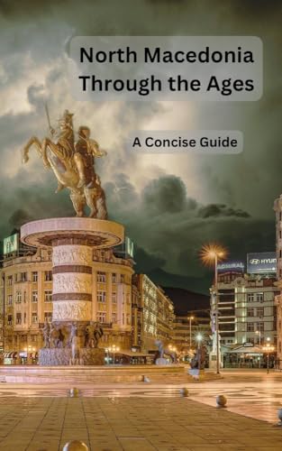 North Macedonia Through the Ages: A Concise Guide by Martin Miller