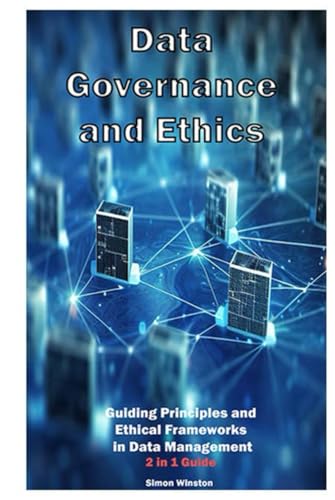 Data Governance and Ethics: 2 in 1 Guide: Guiding Principles and ...