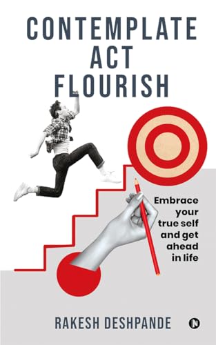 Contemplate, Act, Flourish : Embrace your true self and get ahead in life
