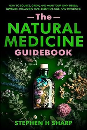 The Natural Medicine Guidebook: How to Source, Grow, and Make Your Own Herbal Remedies, Including Teas, Essential Oils, and Infusions