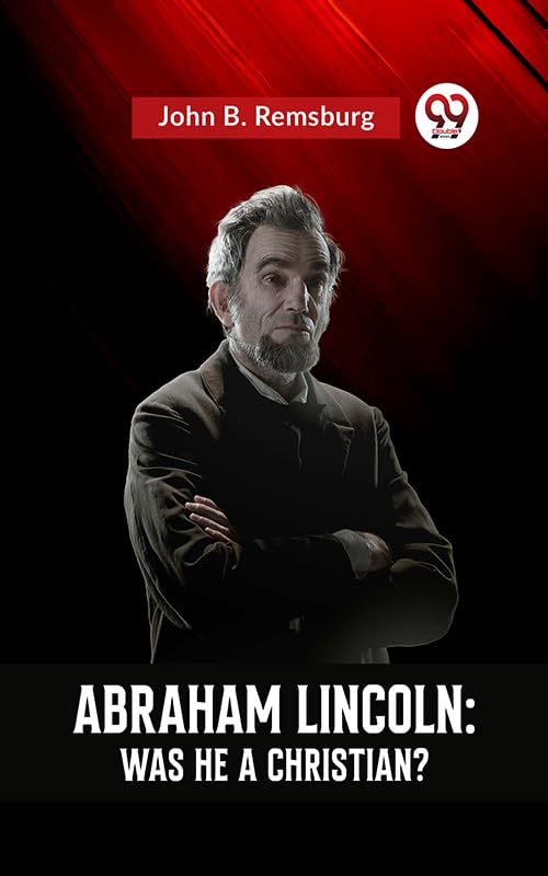 ABRAHAM LINCOLN WAS HE A CHRISTIAN? by John B. Remsburg Goodreads