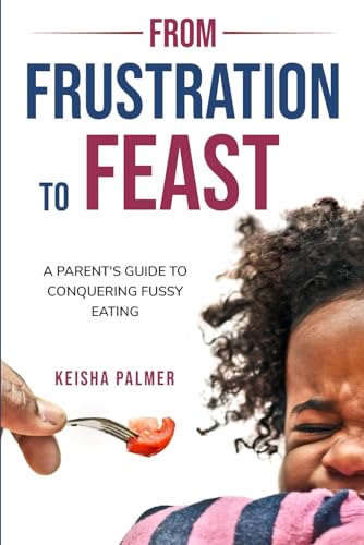FROM FRUSTRATION TO FEAST: A Parent’s Guide to Conquering Fussy Eating