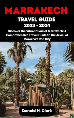 MARRAKECH TRAVEL GUIDE 2023 - 2024: Discover the Vibrant Soul of