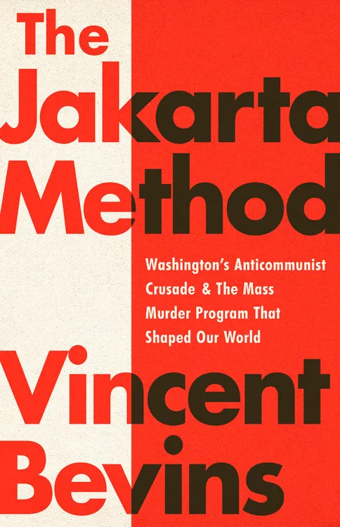 The Jakarta Method: Washington's Anticommunist Crusade and the Mass Murder Program that Shaped Our World